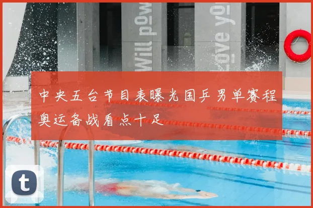 中央五台节目表曝光国乒男单赛程奥运备战看点十足