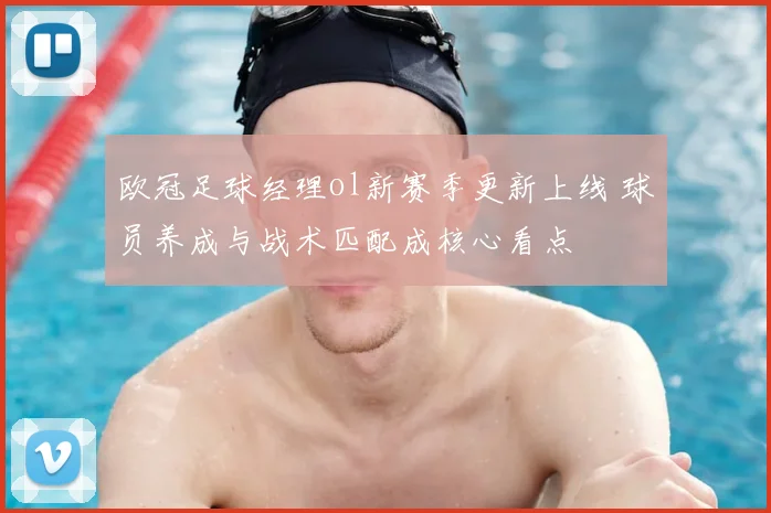 欧冠足球经理ol新赛季更新上线 球员养成与战术匹配成核心看点