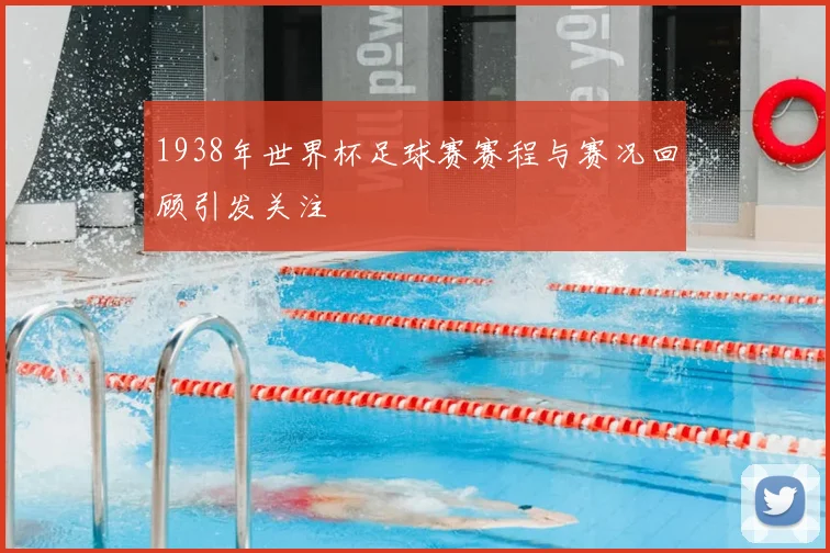 1938年世界杯足球赛赛程与赛况回顾引发关注