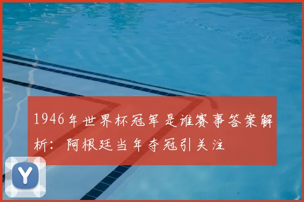 1946年世界杯冠军是谁赛事答案解析：阿根廷当年夺冠引关注
