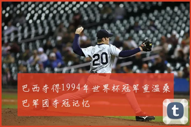 巴西夺得1994年世界杯冠军重温桑巴军团夺冠记忆