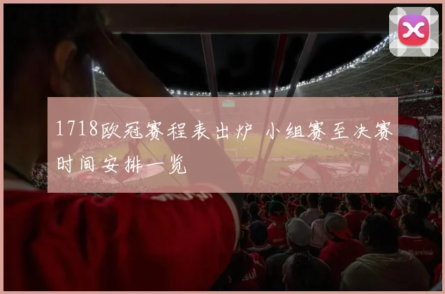 1718欧冠赛程表出炉 小组赛至决赛时间安排一览